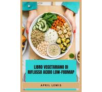 LIBRO VEGETARIANO DI RIFLUSSO ACIDO LOW-FODMAP: Piano pasti a 30 giorni con ricette semplici e saporite per un cibo più facile e confortevole