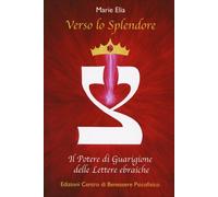 LIBRO VERSO LO SPLENDORE. POTERE DI GUARIGIONE DELLE LETTERE EBRAICHE MARIE ELIA