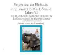 Libro VI El Templario Kathara Dorado IV La Encarnación de Nuestro Avatar 4º Universo Armónico: Viajes con mi Elefante, mi prometido Mark Shand