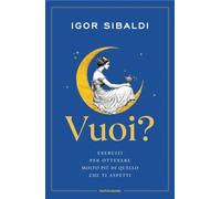 LIBRO VUOI? COME OTTENERE MOLTO PIÙ DI QUELLO CHE TI ASPETTI - IGOR SIBALDI