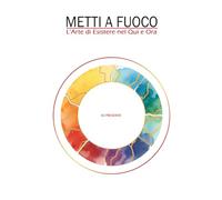 Libro1: Metti a Fuoco: L'Arte di Esistere nel Qui e Ora