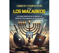 LIBROS COMPLETOS DE LOS MACABEOS: Un relato histórico de la rebelión, el martirio, la fe, la guerra y la restauración