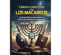 LIBROS COMPLETOS DE LOS MACABEOS: Un relato histórico de la rebelión, el martirio, la fe, la guerra y la restauración