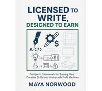 Licensed to Write, Designed to Earn: Complete Framework for Turning Your Creative Skills Into Unstoppable Profit Machines