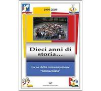 Liceo della comunicazione «immacolata» 1999-2009. Dieci anni di storia...