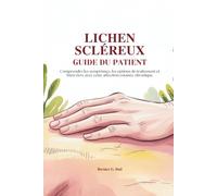 LICHEN SCLÉREUX GUIDE DU PATIENT: Comprendre les symptômes, les options de traitement et bien vivre avec cette affection cutanée chronique