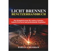 LICHT BRENNEN BENUTZERHANDBUCH: Das Komplettsystem für saubere Schnitte, Scharfe Gravuren und professionelle Ergebnisse