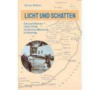 Licht und Schatten: Edmund Minkner (1859-1918) ein Berliner Missionar in Südafrika