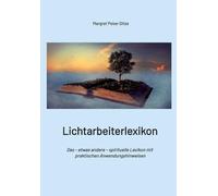 Lichtarbeiterlexikon - ein spirituelles Lexikon mit über 800 detailliert erläuterten Begriffen und Anwendungsmöglichkeiten für den Alltag.: Das - ... Lexikon mit praktischen Anwendungshinweisen