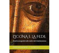 L'ICONA E LA FEDE: Studi iconografici alle radici del Cristianesimo