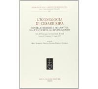L'Iconologia di Cesare Ripa. Fonti letterarie e figurative dall'antichità al Rinascimento. Atti del Convegno internazionale di studi (3-4 maggio 2012)