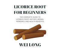 Licorice Root for Beginners: The Complete Guide to Licorice Root: History, Herbal Remedies, and Health Benefits