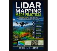 LiDAR Mapping Made Practical: A Beginner’s Guide to Drone Surveying, Topographical Mapping, Photographic Data Capture, Terrain Reading, and Accurate Map Creation.