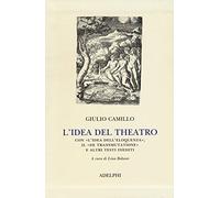 L' idea del theatro. Con «L'idea dell'eloquenza», il «De trasmutatione»e altri testi inediti