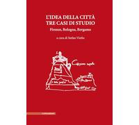L'idea della città. Tre casi di studio. Firenze, Bologna, Bergamo