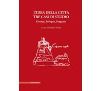 L'idea della città. Tre casi di studio. Firenze, Bologna, Bergamo