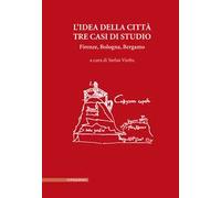 L'idea della città. Tre casi di studio. Firenze, Bologna, Bergamo