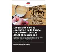 L'idéalisme dans la conception de la liberté chez Sartre : vers un débat philosophique: L'idéalisme dans la conception de la liberté chez Jean-Paul ... sur la révolution algérienne (1954-1962)