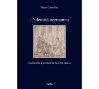 Identità Normanna. Narrazione E Politica Tra X E XII Secolo - Marta Camellini