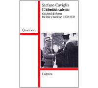 L' identità salvata. Gli ebrei di Roma tra fede e nazione (1870-1938)