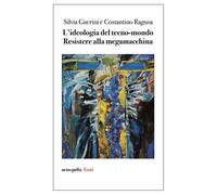 L'ideologia del tecno-mondo. Resistere alla megamacchina - 2024 -