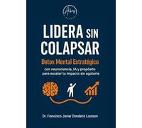 Lidera sin Colapsar: DETOX MENTAL ESTRATÉGICO con neurociencia, IA y Propósito para escalar tu impacto sin agotarte y llegar a convertirte en un Líder Regenerativo.