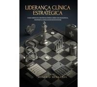 LIDERANÇA CLÍNICA ESTRATÉGICA: COMO MÉDICOS E DENTISTAS PODEM GERIR COM EXCELÊNCIA, PROPÓSITO E RESULTADOS SUSTENTÁVEIS
