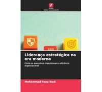 Liderança estratégica na era moderna: Como os executivos impulsionam a eficiência organizacional