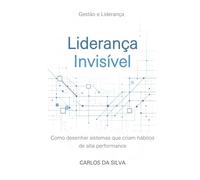 Liderança Invisível: Como desenhar sistemas que criam hábitos de alta performance