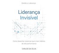 Liderança Invisível: Como desenhar sistemas que criam hábitos de alta performance
