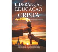 Liderança na Educação Cristã: Capacitando os Líderes de Hoje, Fortalecendo a Igreja de Amanhã