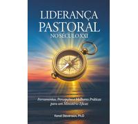 Liderança Pastoral no Século XXI: Ferramentas, Percepções e Melhores Práticas para um Ministério Eficaz