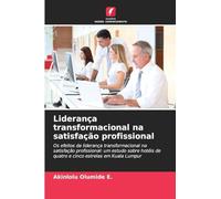 Liderança transformacional na satisfação profissional: Os efeitos da liderança transformacional na satisfação profissional: um estudo sobre hotéis de quatro e cinco estrelas em Kuala Lumpur