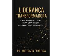 LIDERANÇA TRANSFORMADORA: O MODELO DE CÉLULAS PARA UMA IGREJA RELEVANTE