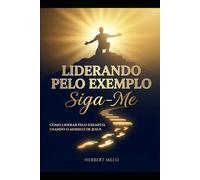 Liderando pelo exemplo: Siga-me: Como liderar pelo exemplo, usando o modelo de Jesus.