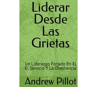 Liderar Desde Las Grietas: Un Liderazgo Forjado En El El Servicio Y La Obediencia