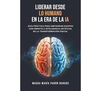 Liderar desde lo Humano en la Era de la IA Guía práctica para empoderar equipos con empatía e inteligencia artificial en la transformación digital