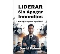 Liderar Sin Apagar Incendios: Guía para jefes agotados