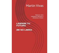 LIDERAR TU FUTURO (MI NO LIBRO): Repensar cómo trabajamos, lideramos y diseñamos el futuro.