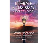 Lidérate a ti mismo, lidera tu vida: Un viaje hacia la autorrealización emocional, mental y espiritual