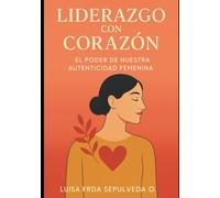 Liderazgo con Corazón: El Poder de Nuestra Autenticidad Femenina