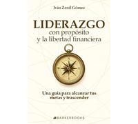 Liderazgo con propósito y la libertad financiera: Una guía para alcanzar tus metas y trascender