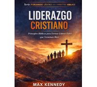 Liderazgo Cristiano: Principios Bíblicos para Formar Líderes Fieles que Terminan Bien