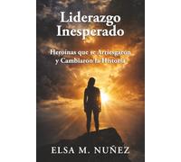 Liderazgo Inesperado: Heroínas que se Arriesgaron y Cambiaron la Historia