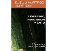LIDERAZGO, RESILIENCIA Y ÉXITO: El Camino para Transformar tu Vida