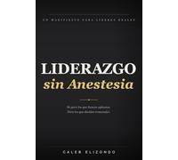 Liderazgo sin Anestesia: Un manifiesto para líderes reales