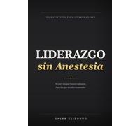 Liderazgo sin Anestesia: Un manifiesto para líderes reales