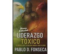 Liderazgo Toxico Version Extendida: 6 Lideres Que La Iglesia Nunca Debe Elegir