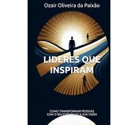 LIDERES QUE INSPIRAM: COMO TRANSFORMAR PESSOAS COM O SEU EXEMPLO E A SUA VISÃO