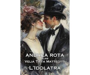 L'idolatra: di Andrea Rota alias Velia Titta Matteotti